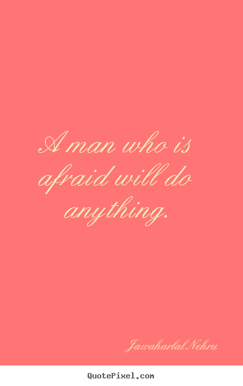 Motivational quote - A man who is afraid will do anything.