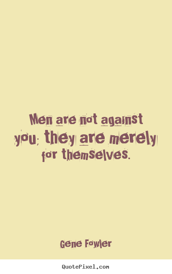 Motivational quotes - Men are not against you; they are merely for themselves.