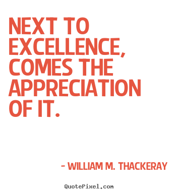 William M. Thackeray picture quotes - Next to excellence, comes the appreciation of it. - Motivational quote