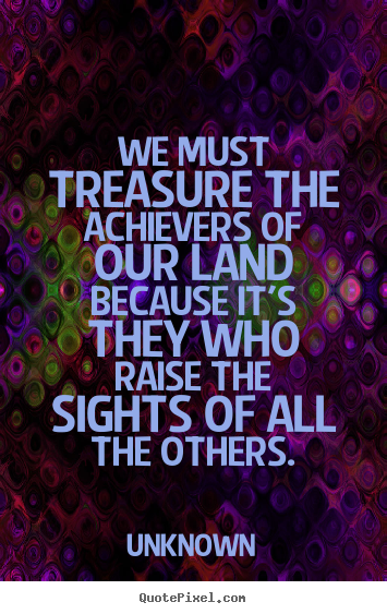 Quote about motivational - We must treasure the achievers of our land because it's..