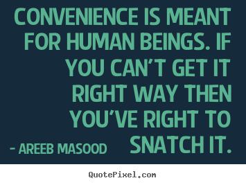 Convenience is meant for human beings. if you can't get it.. Areeb Masood  motivational quotes