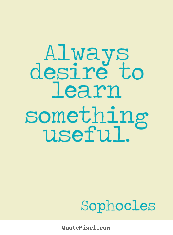 Design picture quotes about motivational - Always desire to learn something useful.