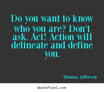 Quote about motivational - Do you want to know who you are? don't ask. act!..