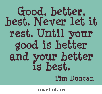 Tim Duncan picture quotes - Good, better, best. never let it rest. until your.. - Motivational quote