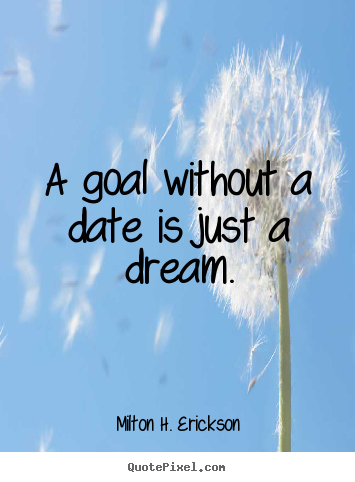 Milton H. Erickson picture quotes - A goal without a date is just a dream. - Motivational quotes