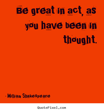 Design picture quotes about motivational - Be great in act, as you have been in thought.