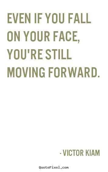 Even if you fall on your face, you're still moving forward. Victor Kiam great motivational quotes
