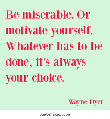 Quotes about motivational - Be miserable. or motivate yourself. whatever..