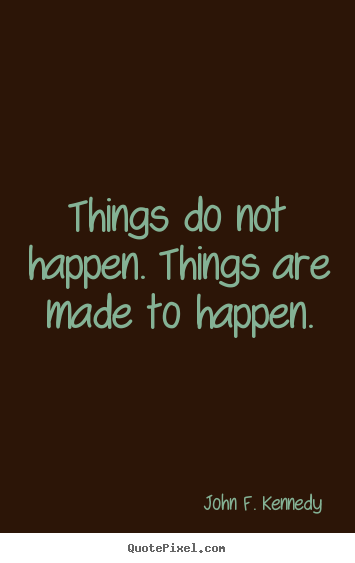 John F. Kennedy picture sayings - Things do not happen. things are made to happen. - Motivational quotes