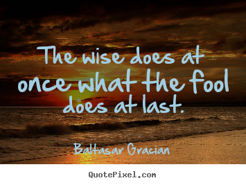 Create picture quotes about motivational - The wise does at once what the fool does at last.