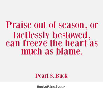 Motivational quotes - Praise out of season, or tactlessly bestowed, can freeze the heart..