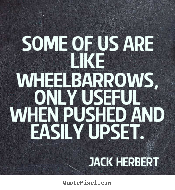 Motivational quotes - Some of us are like wheelbarrows, only useful..