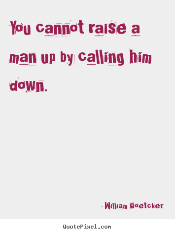 Make personalized picture quotes about motivational - You cannot raise a man up by calling him down.