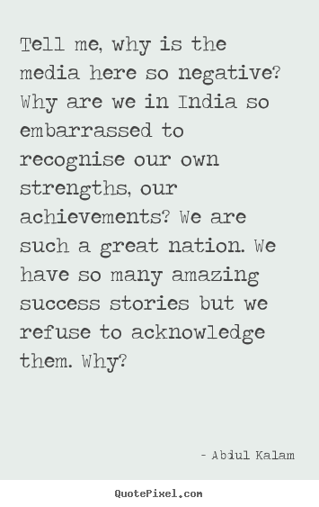 Abdul Kalam picture quotes - Tell me, why is the media here so negative? why are we in india.. - Success quotes
