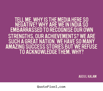 Tell me, why is the media here so negative? why are we.. Abdul Kalam famous success quotes