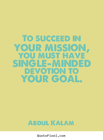 To succeed in your mission, you must have single-minded devotion.. Abdul Kalam  success quote