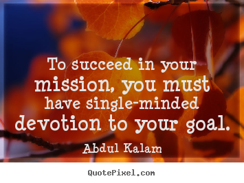 Abdul Kalam picture quotes - To succeed in your mission, you must have.. - Success quotes