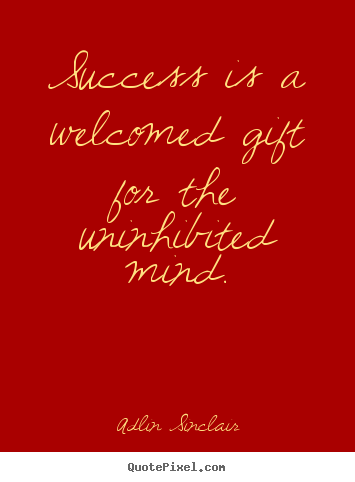 Success is a welcomed gift for the uninhibited mind. Adlin Sinclair great success quotes