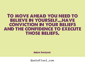 Quotes about success - To move ahead you need to believe in yourself...have conviction..
