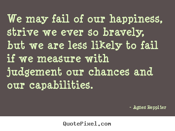 Success quote - We may fail of our happiness, strive we ever so bravely, but..