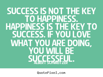Success is not the key to happiness. happiness.. Albert Schweitzer popular success quote
