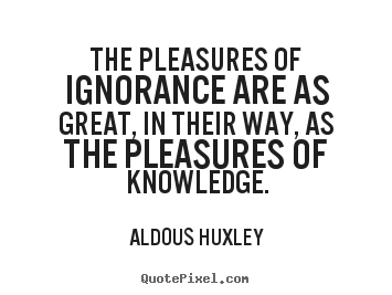 Quotes about success - The pleasures of ignorance are as great,..