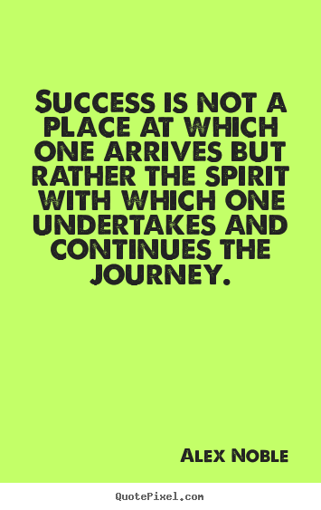 Success is not a place at which one arrives but rather the spirit with.. Alex Noble  success quotes