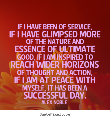 Alex Noble picture quotes - If i have been of service, if i have glimpsed more of the nature.. - Success quotes