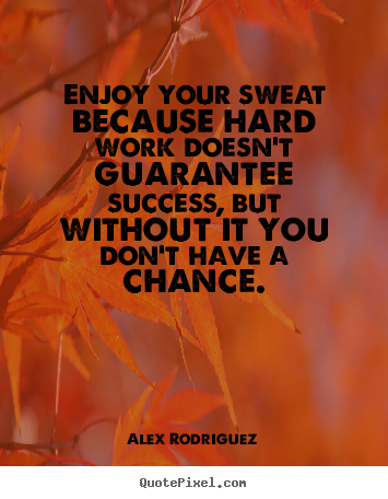 Diy photo quotes about success - Enjoy your sweat because hard work doesn't guarantee..