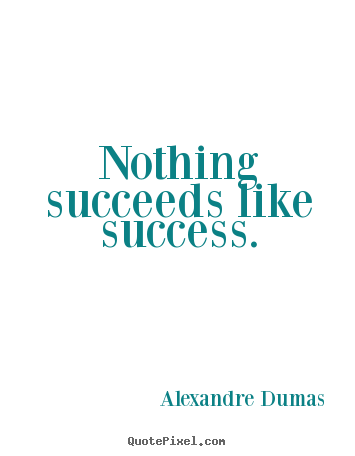 Success quote - Nothing succeeds like success.