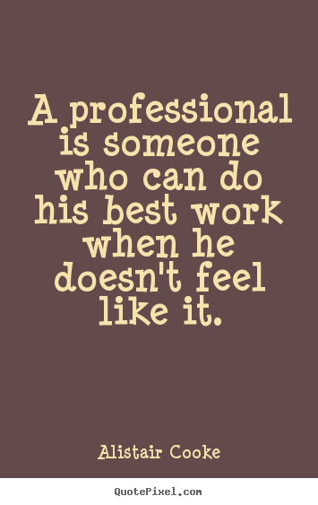 Success quote - A professional is someone who can do his best work..
