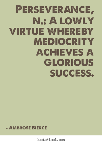 Quotes about success - Perseverance, n.: a lowly virtue whereby mediocrity..