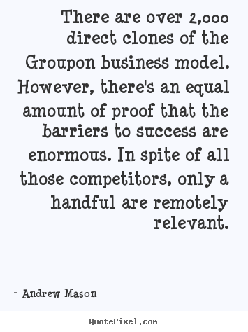 Success quotes - There are over 2,000 direct clones of the groupon business model...