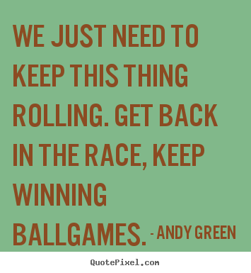 Success quotes - We just need to keep this thing rolling. get back..