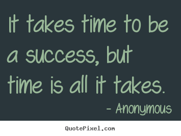 Make personalized picture quotes about success - It takes time to be a success, but time is all it..