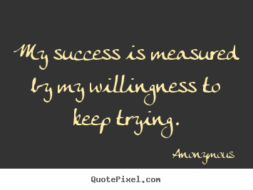 Make personalized picture quotes about success - My success is measured by my willingness to keep trying.