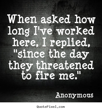 When asked how long i've worked here, i replied,.. Anonymous best success quote