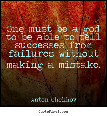 One must be a god to be able to tell successes from failures without.. Anton Chekhov popular success sayings