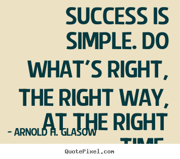 Success is simple. do what's right, the right way,.. Arnold H. Glasow greatest success quotes
