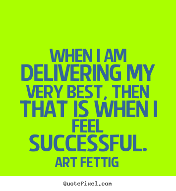 Quotes about success - When i am delivering my very best, then that is when i..