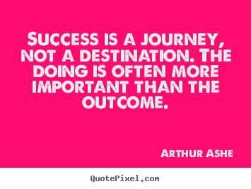 Success quote - Success is a journey, not a destination. the doing is..