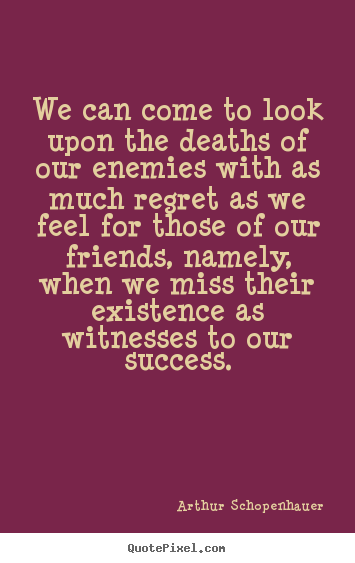 Success quote - We can come to look upon the deaths of our enemies with as..