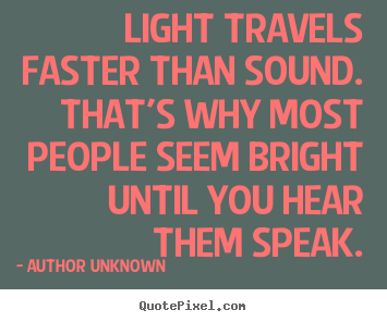 Sayings about success - Light travels faster than sound. that's why most people seem bright..