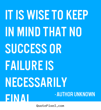 How to make picture quotes about success - It is wise to keep in mind that no success or failure is necessarily..