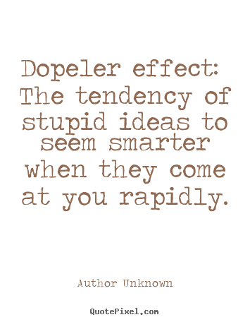 Quotes about success - Dopeler effect: the tendency of stupid ideas to seem smarter..