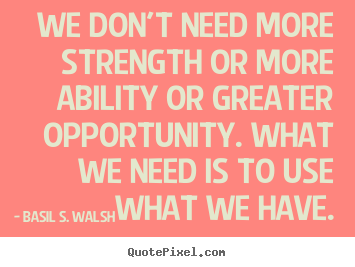 Success quotes - We don't need more strength or more ability or..