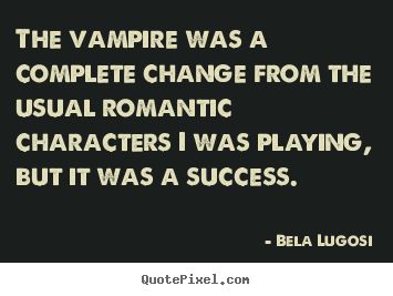 The vampire was a complete change from the usual.. Bela Lugosi best success quotes