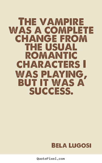 The vampire was a complete change from the usual romantic.. Bela Lugosi  success quotes