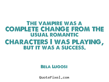 Bela Lugosi picture quote - The vampire was a complete change from the usual romantic.. - Success quotes