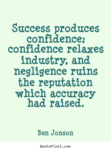 Ben Jonson image quote - Success produces confidence; confidence relaxes industry, and negligence.. - Success quotes